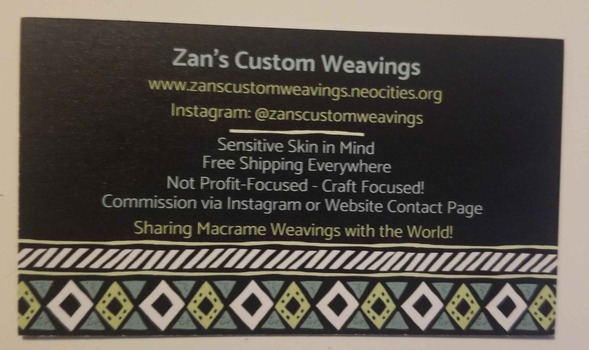 The other side of the contact card that says the Zan's Custom weavings website (you're on it) and instagram @zanscustomweavings along with some values: sensitive skin in mind, free shipping everywhere, not profit-focused - craft focused! commission instructions and sharing macrame weavings with the world!